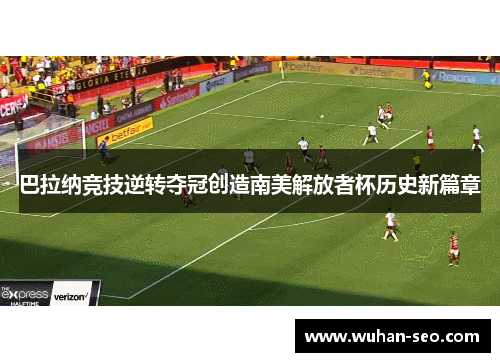 巴拉纳竞技逆转夺冠创造南美解放者杯历史新篇章