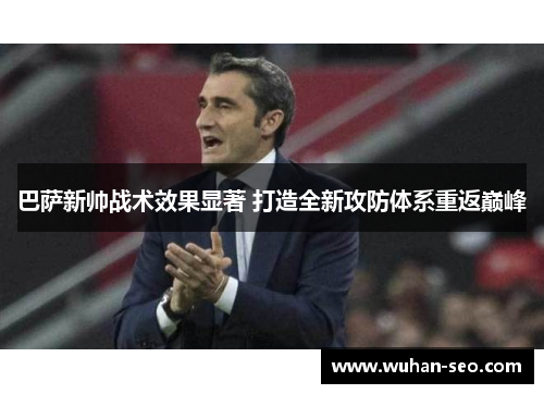 巴萨新帅战术效果显著 打造全新攻防体系重返巅峰