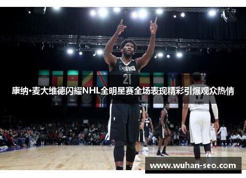 康纳·麦大维德闪耀NHL全明星赛全场表现精彩引爆观众热情